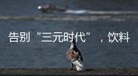 告别“三元时代”，饮料集体提价：“都有经营数据压力”