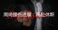 周琦腰伤进展：再赴休斯顿治疗 能否赶上亚洲杯取决恢复速度