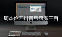 周杰伦开抖音号疯涨三百万粉丝，全网喊话“王回来了”！