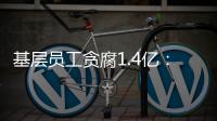 基层员工贪腐1.4亿：互联网大厂反腐难在哪
？