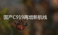 国产C919再增新航线！广州