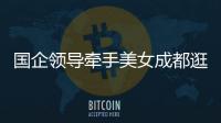 国企领导牵手美女成都逛街	
：事关公共利益，理应深入调查丨快评