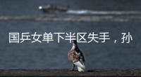 国乒女单下半区失手
，孙颖莎创最差战绩
，这是最冷大满贯