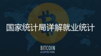 国家统计局详解就业统计标准：一周工作一小时及以上属于就业