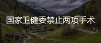 国家卫健委禁止两项手术，涉阿尔茨海默病
、糖尿病治疗