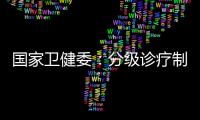 国家卫健委	：分级诊疗制度取得阶段性成效 医联体超1.5万个
