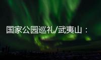 国家公园巡礼/武夷山：碧水丹霞 生命绿洲