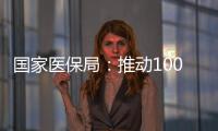 国家医保局：推动100余项新治疗项目加快进入临床