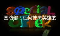 国防部：任何抹黑英雄的行为都将受到法律的严惩