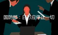 国防部
：日方应停止一切在钓鱼岛问题上对中国的挑衅行为