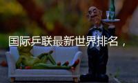 国际乒联最新世界排名，孙颖莎、林诗栋继续领跑
