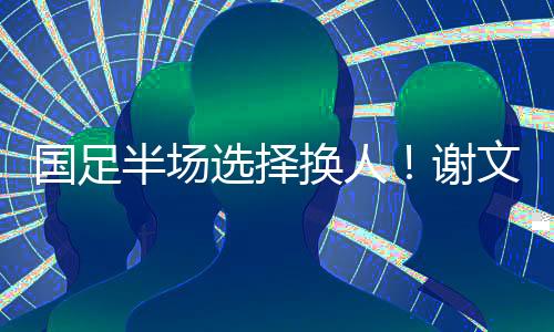 国足国足半场选择换人