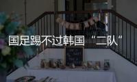 国足踢不过韩国“二队”
！半场2球落后，媒体人集体开炮�：没魂儿