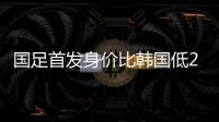国足首发身价比韩国低277万欧，平均年龄年轻3.4岁