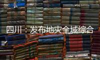 四川：发布地灾全域综合整治3年计划 受威胁人数预计减少45万人