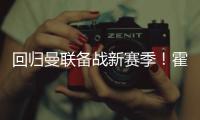 回归曼联备战新赛季！霍伊伦晒训练照：回来的感觉真棒