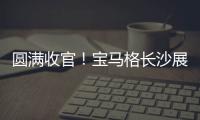 圆满收官！宝马格长沙展高光回顾
：新品首秀，硬核科技再掀行业热潮！