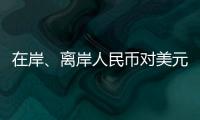 在岸、离岸人民币对美元汇率升破7.16	，创逾7个月新高