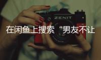 在闲鱼上搜索“男友不让穿”后�，我震惊了