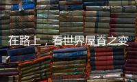 在路上，看世界屋脊之变