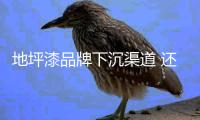 地坪漆品牌下沉渠道 还需制定详细的计划
