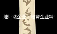 地坪漆企业：培育企业精神 以人为本立足