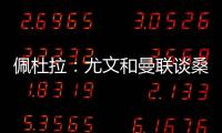 佩杜拉	：尤文和曼联谈桑乔顺利&球员想去 小维阿愿意加盟马赛