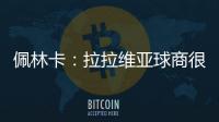 佩林卡�：拉拉维亚球商很高&攻防双向 能适配雷迪克体系 潜力巨大