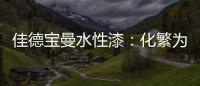 佳德宝曼水性漆：化繁为“简”，纵享悠然!