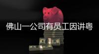 佛山一公司有员工因讲粤语被罚款？警方通报：不实