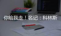 你给我走	
！名记：科林斯太能赢了 爵士编了很多理由让他休战