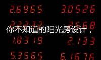 你不知道的阳光房设计，它绝不是玻璃房建造那么简单