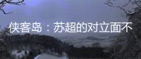 侠客岛：苏超的对立面不是国足，两者应该彼此支撑成全