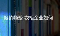 促销频繁 衣柜企业如何吸引关注度？