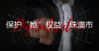 保护“她”权益	！珠澳市民法律知识get起来