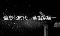 信息化时代，全铝家居十大品牌企业改变了传统的管理理念