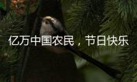 亿万中国农民
，节日快乐
！