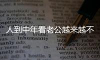 人到中年看老公越来越不顺眼，怎么办？看完分享
，把我笑劈叉了�！