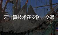 云计算技术在安防�、交通以及智能服务等领域的应用