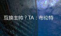 互换主帅
？TA	：布伦特福德接触波斯特科格鲁	
，有意聘请他执教