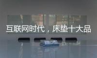 互联网时代
，床垫十大品牌的推广要重视口碑