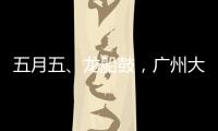 五月五�
、龙船鼓，广州大塘村热闹开启“龙船景”