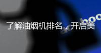 了解油烟机排名，开启美好生活