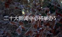 二十大新闻中心将举办5场记者招待会、5场集体采访