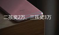 二孩奖2万
、三孩奖3万
�
，广东一地放大招→