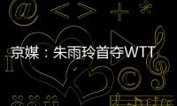 京媒
	：朱雨玲首夺WTT大满贯冠军，复出不到一年2次夺冠