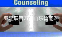 亚足联官方：山东鲁能2021亚冠资格被取消