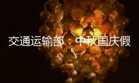 交通运输部	：中秋国庆假期小型客车免收通行费