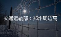 交通运输部：郑州周边高速公路已恢复正常通行