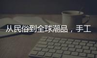 从民俗到全球潮品，手工香包热销海内外引领新潮流
